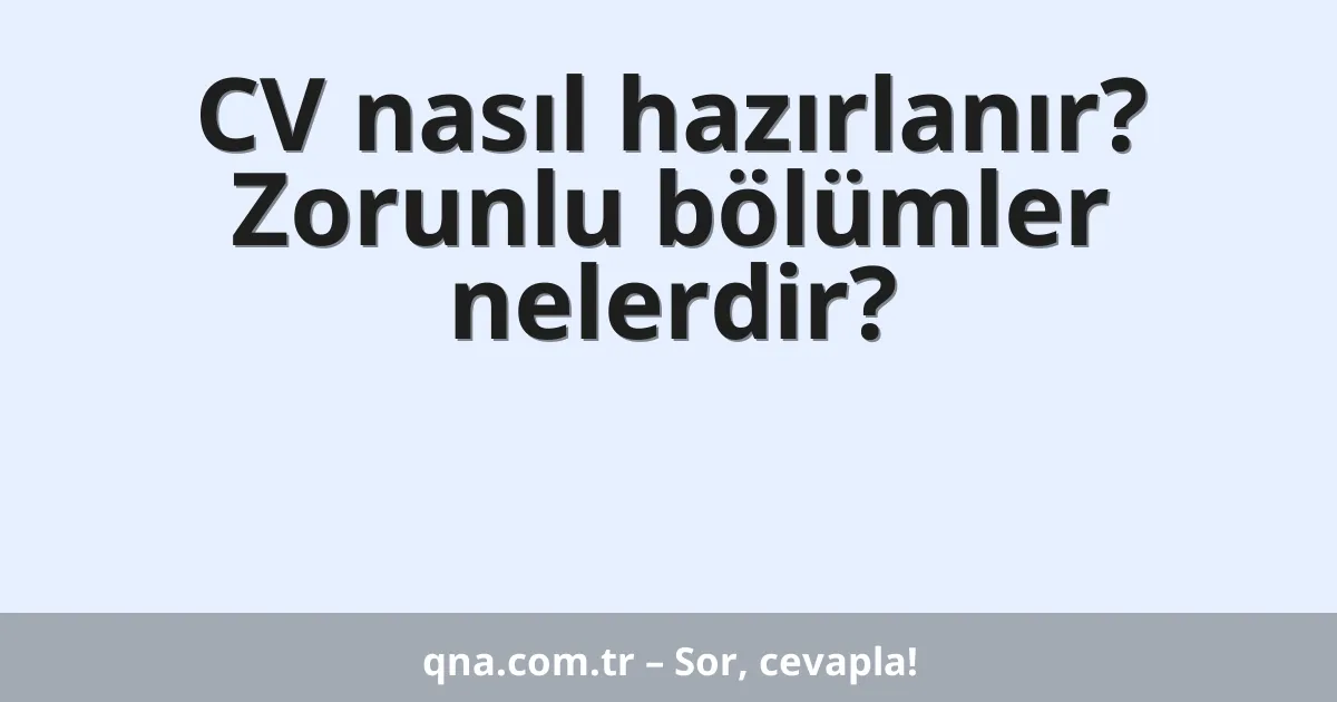 CV nasıl hazırlanır? Zorunlu bölümler nelerdir?