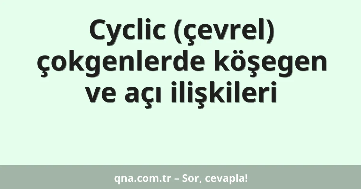 Cyclic (çevrel) çokgenlerde köşegen ve açı ilişkileri