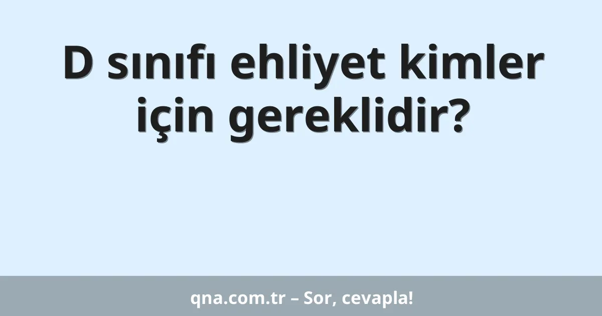 D sınıfı ehliyet kimler için gereklidir?