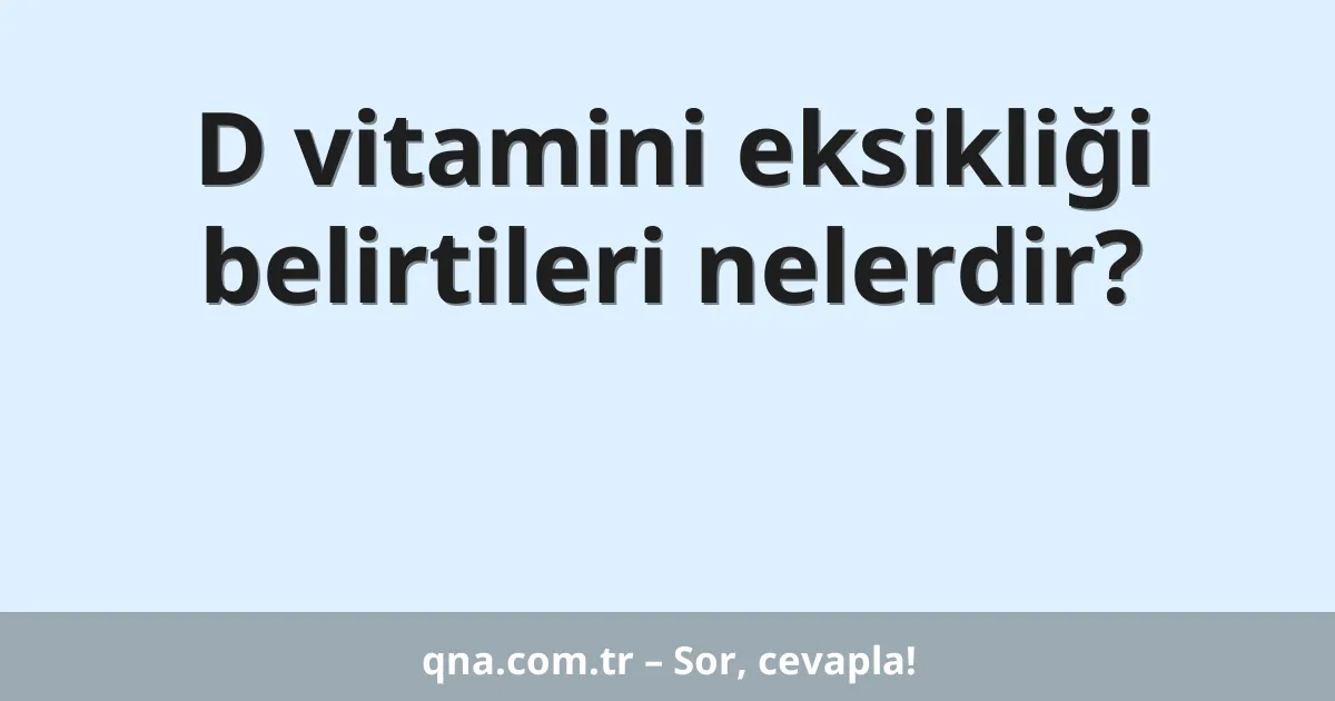 D vitamini eksikliği belirtileri nelerdir?