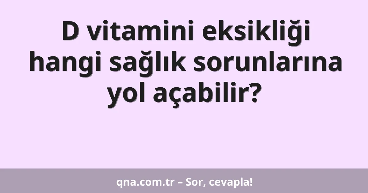 D vitamini eksikliği hangi sağlık sorunlarına yol açabilir?