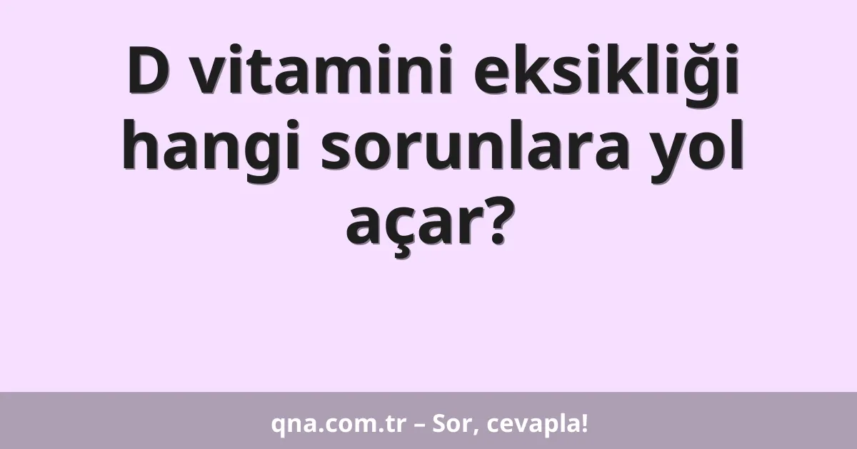D vitamini eksikliği hangi sorunlara yol açar?