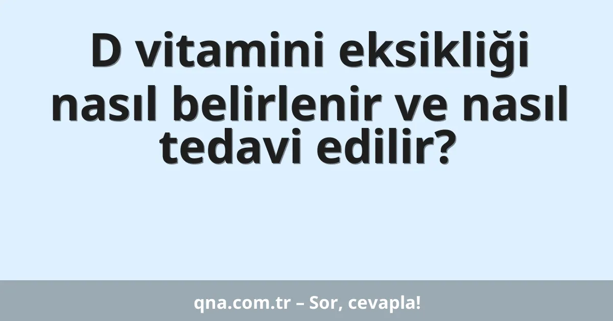 D vitamini eksikliği nasıl belirlenir ve nasıl tedavi edilir?