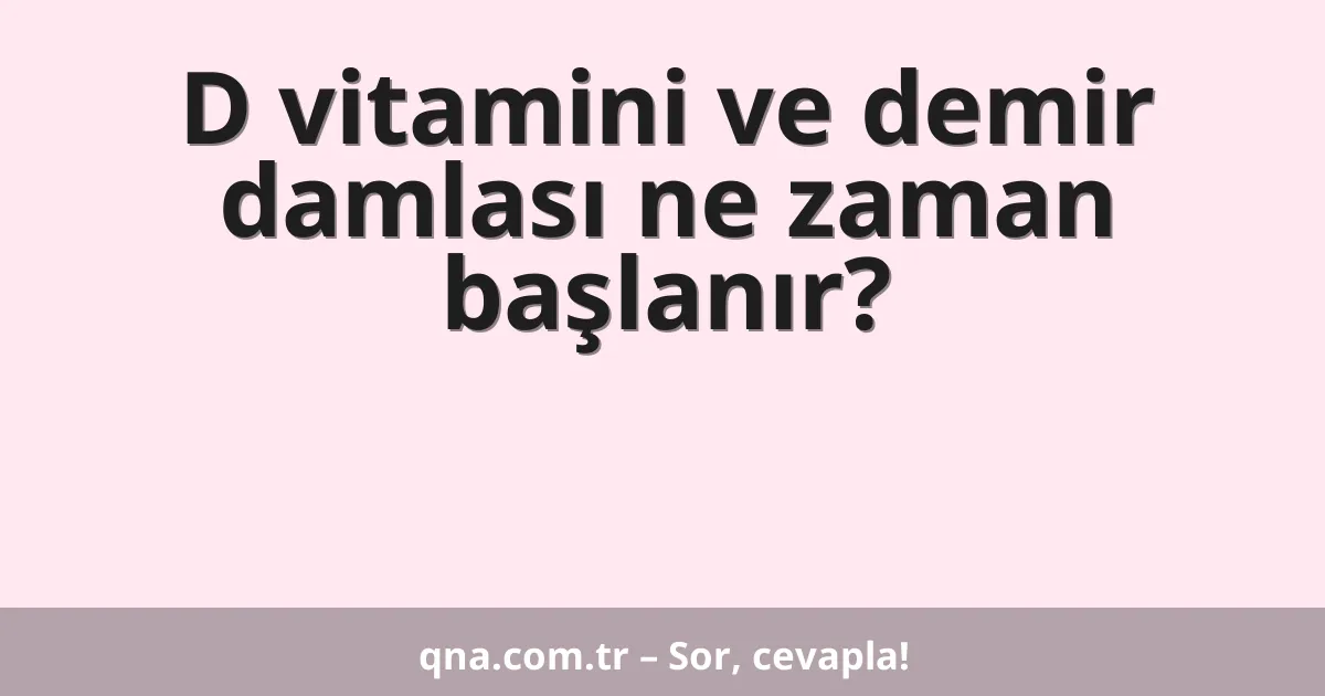D vitamini ve demir damlası ne zaman başlanır?