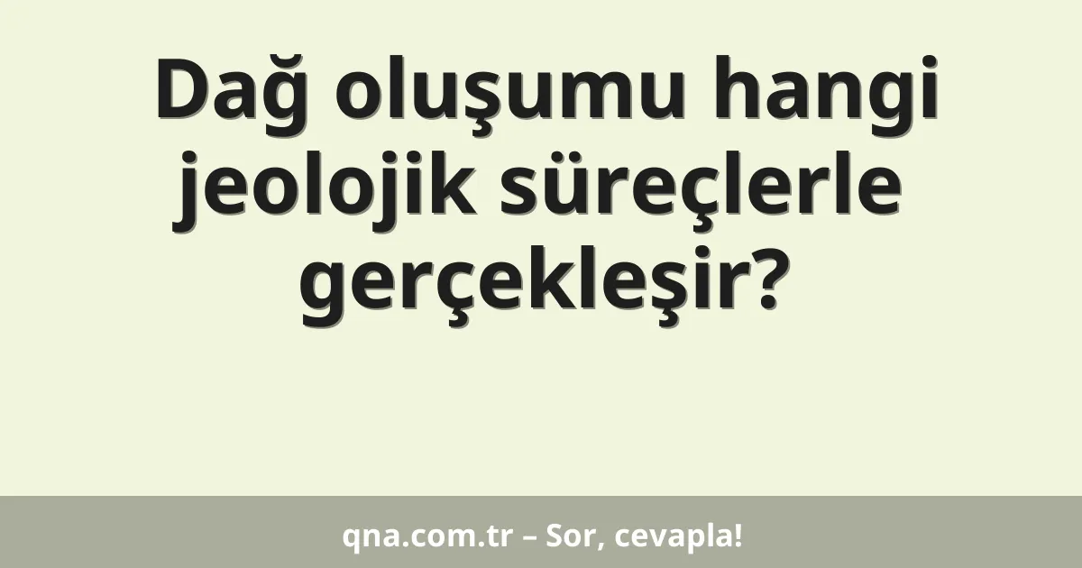 Dağ oluşumu hangi jeolojik süreçlerle gerçekleşir?