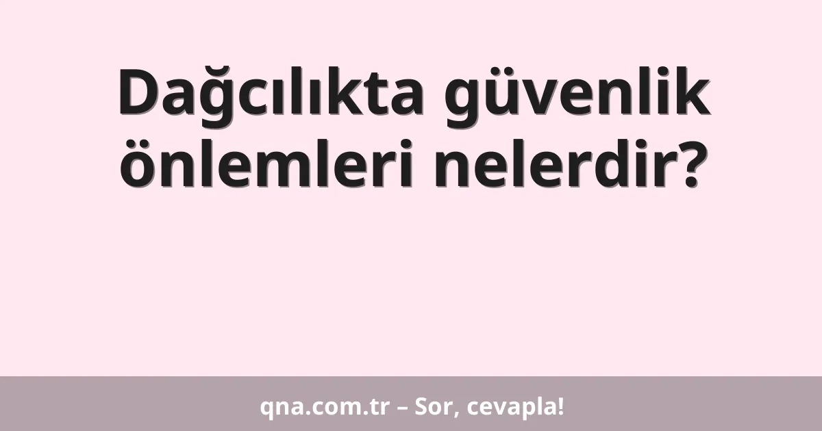Dağcılıkta güvenlik önlemleri nelerdir?