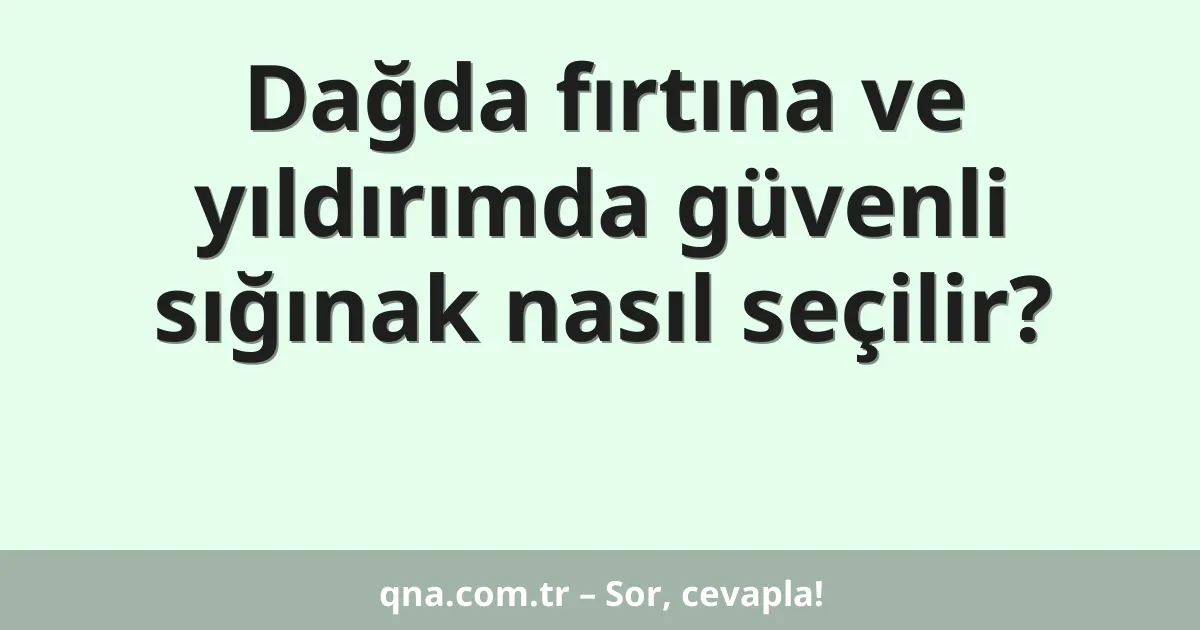 Dağda fırtına ve yıldırımda güvenli sığınak nasıl seçilir?