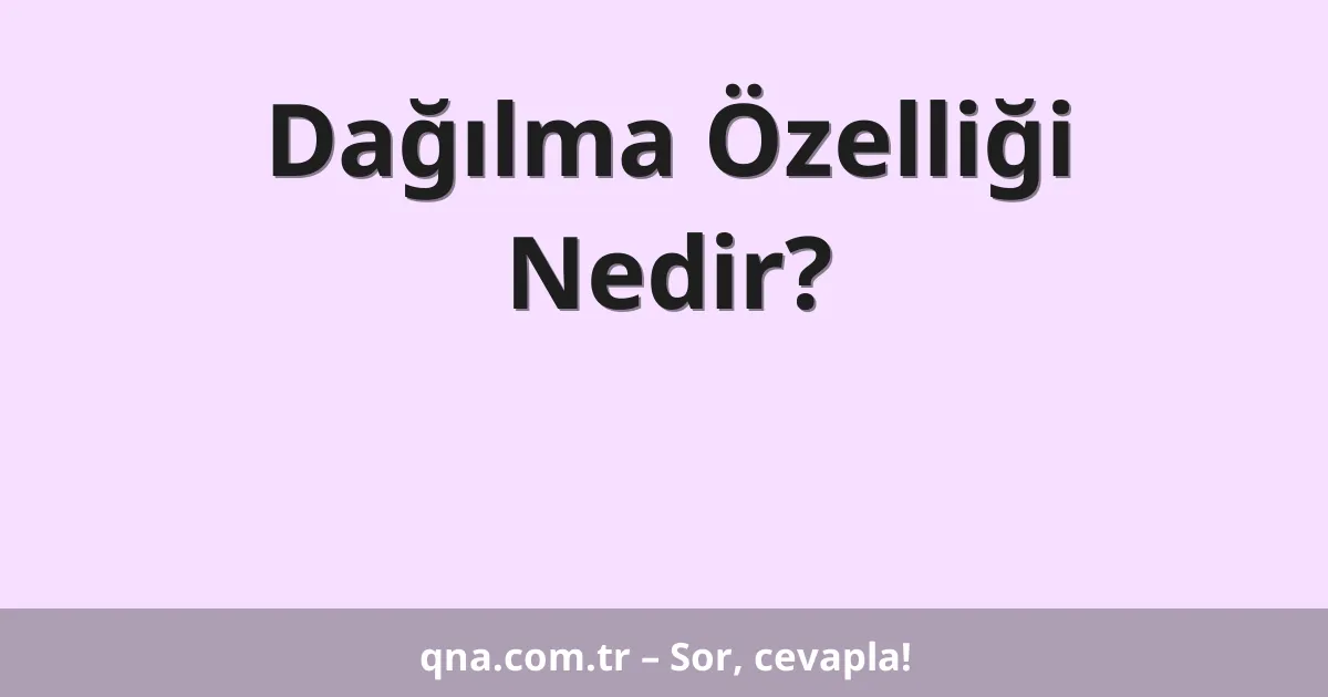 Dağılma Özelliği Nedir?