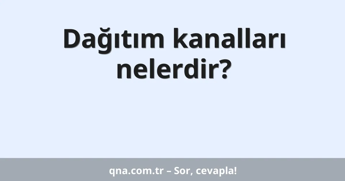 Dağıtım kanalları nelerdir?