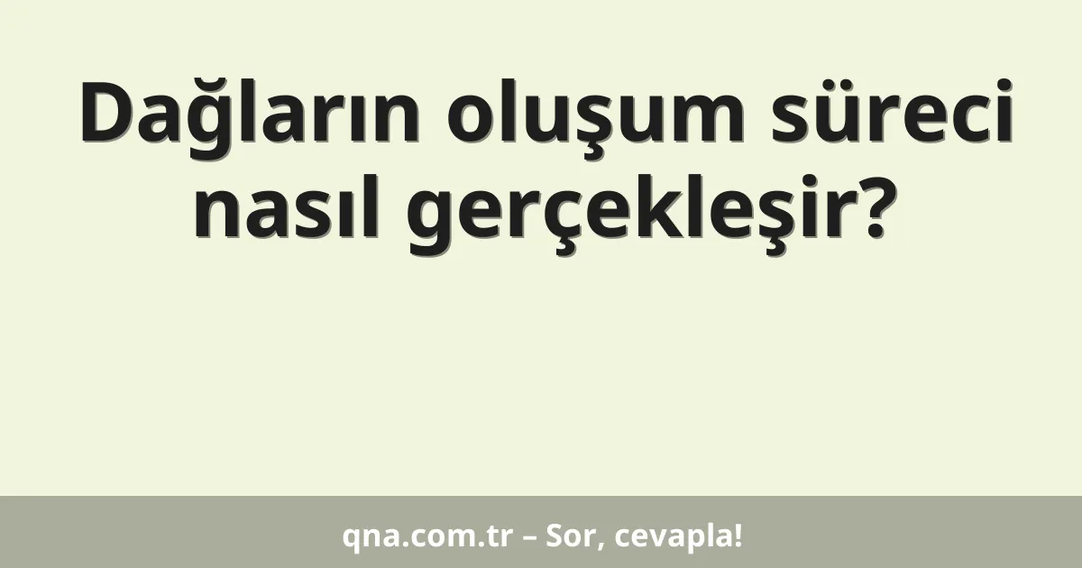 Dağların oluşum süreci nasıl gerçekleşir?