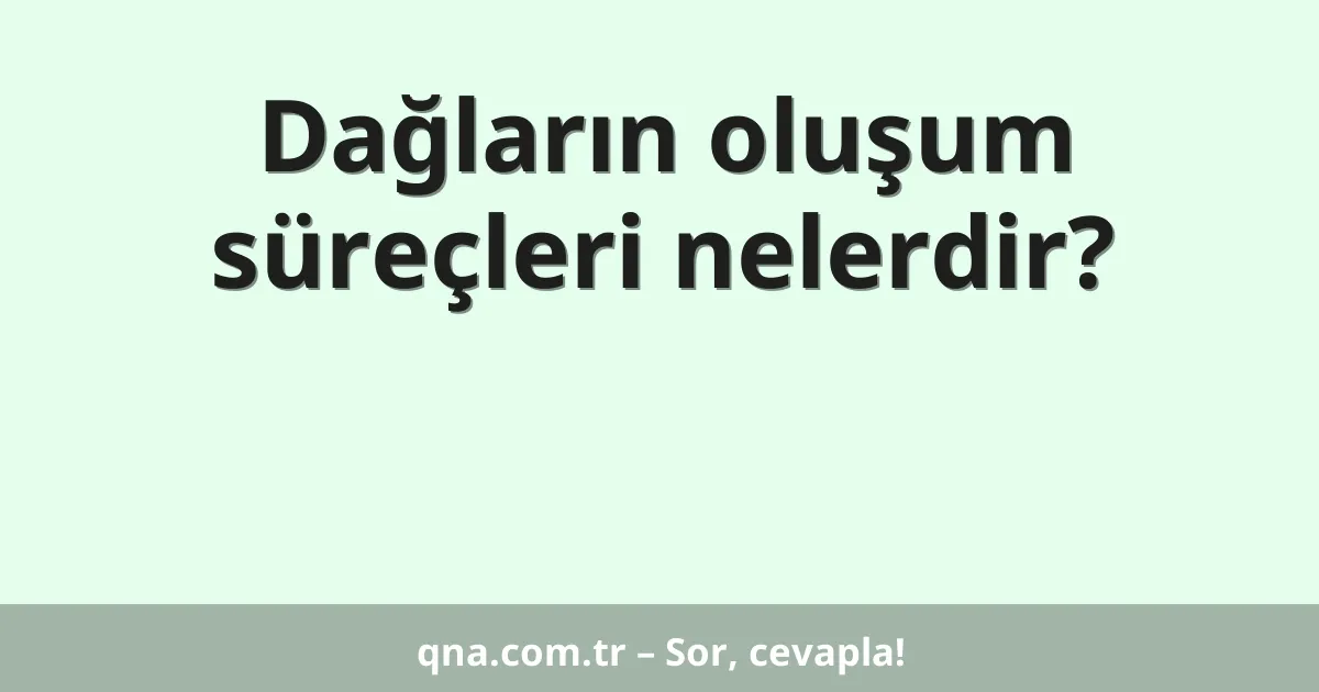 Dağların oluşum süreçleri nelerdir?