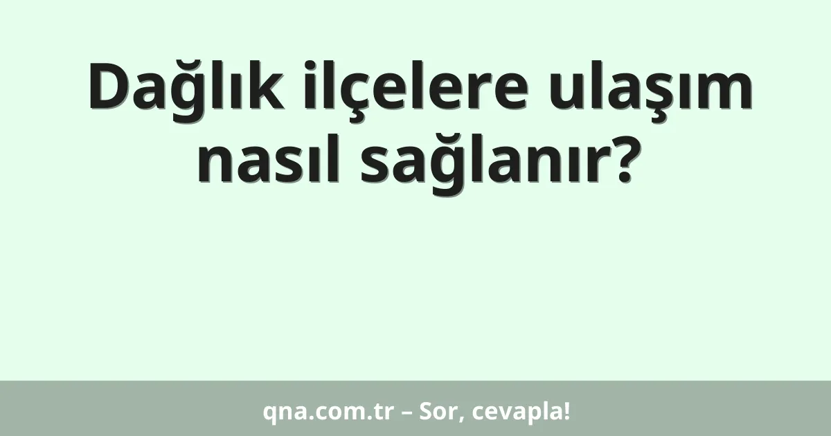 Dağlık ilçelere ulaşım nasıl sağlanır?