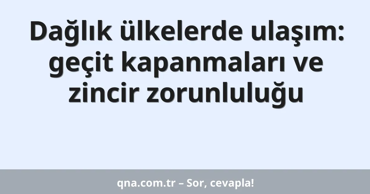Dağlık ülkelerde ulaşım: geçit kapanmaları ve zincir zorunluluğu