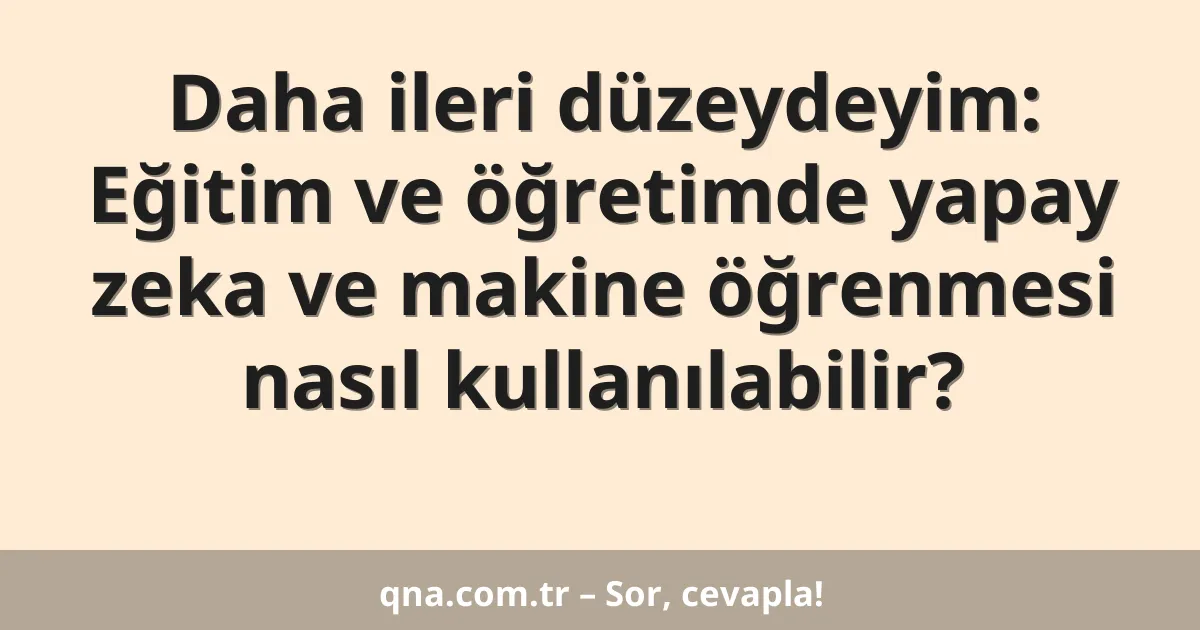 Daha ileri düzeydeyim: Eğitim ve öğretimde yapay zeka ve makine öğrenmesi nasıl kullanılabilir?