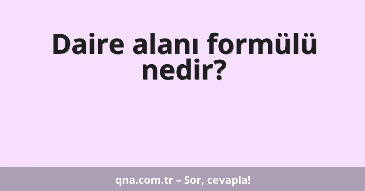 Daire alanı formülü nedir?
