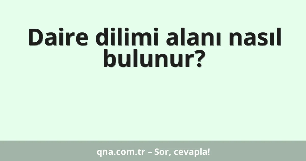 Daire dilimi alanı nasıl bulunur?