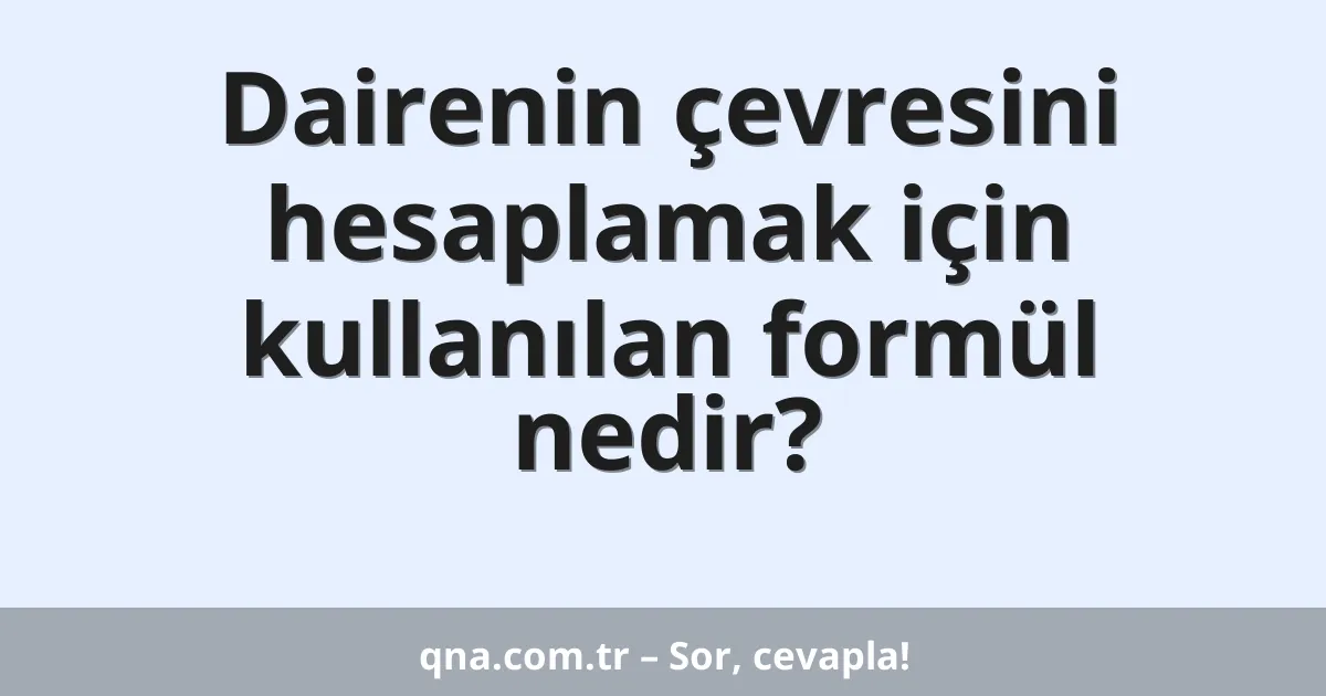 Dairenin çevresini hesaplamak için kullanılan formül nedir?