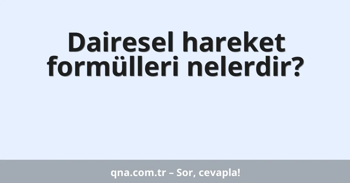 Dairesel hareket formülleri nelerdir?
