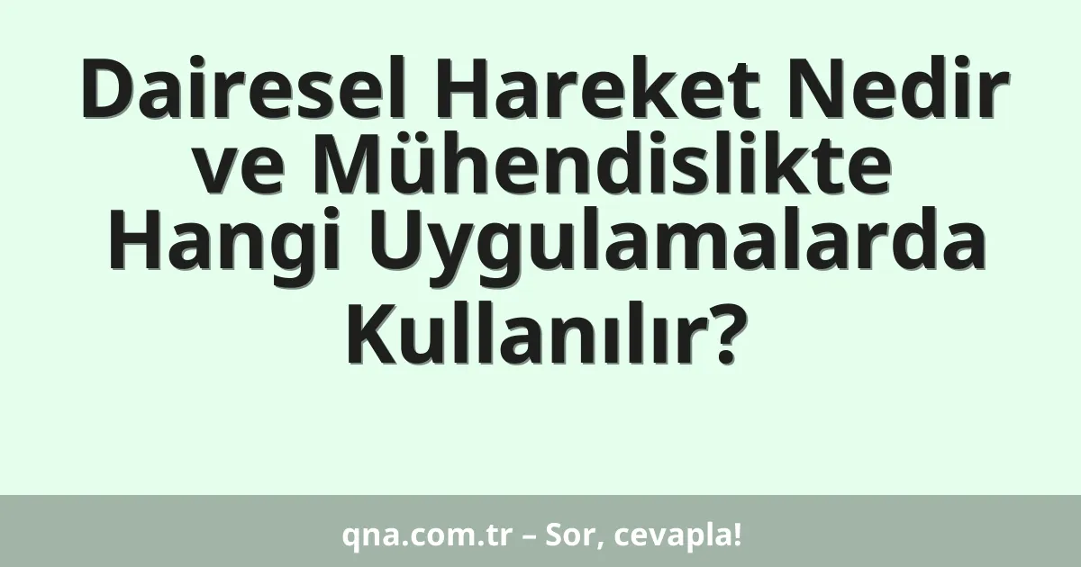 Dairesel Hareket Nedir ve Mühendislikte Hangi Uygulamalarda Kullanılır?