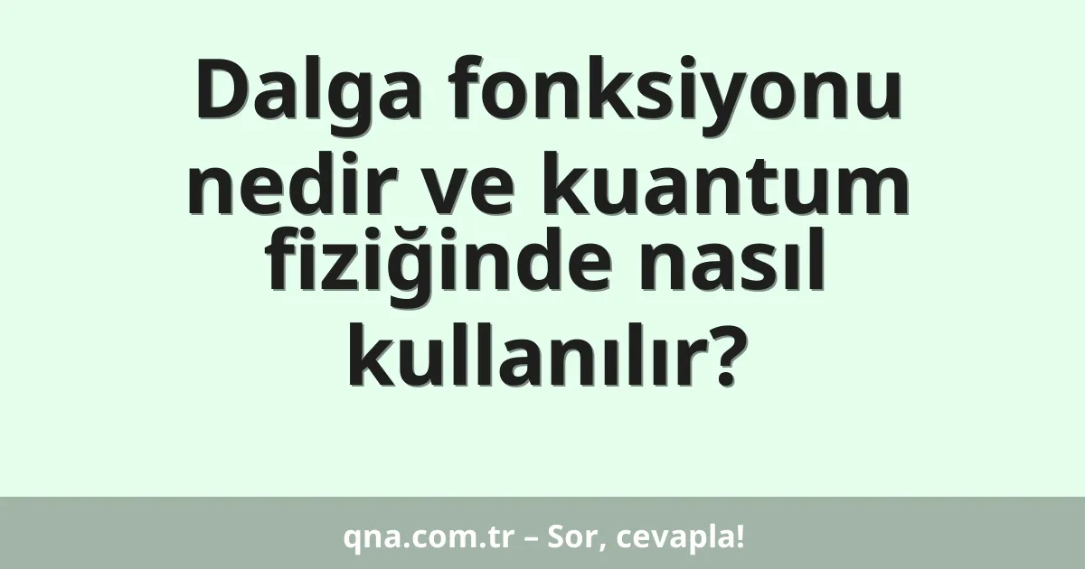 Dalga fonksiyonu nedir ve kuantum fiziğinde nasıl kullanılır?