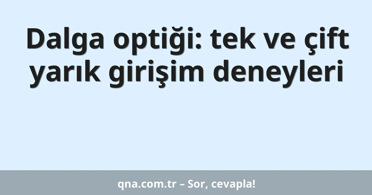 Dalga optiği: tek ve çift yarık girişim deneyleri