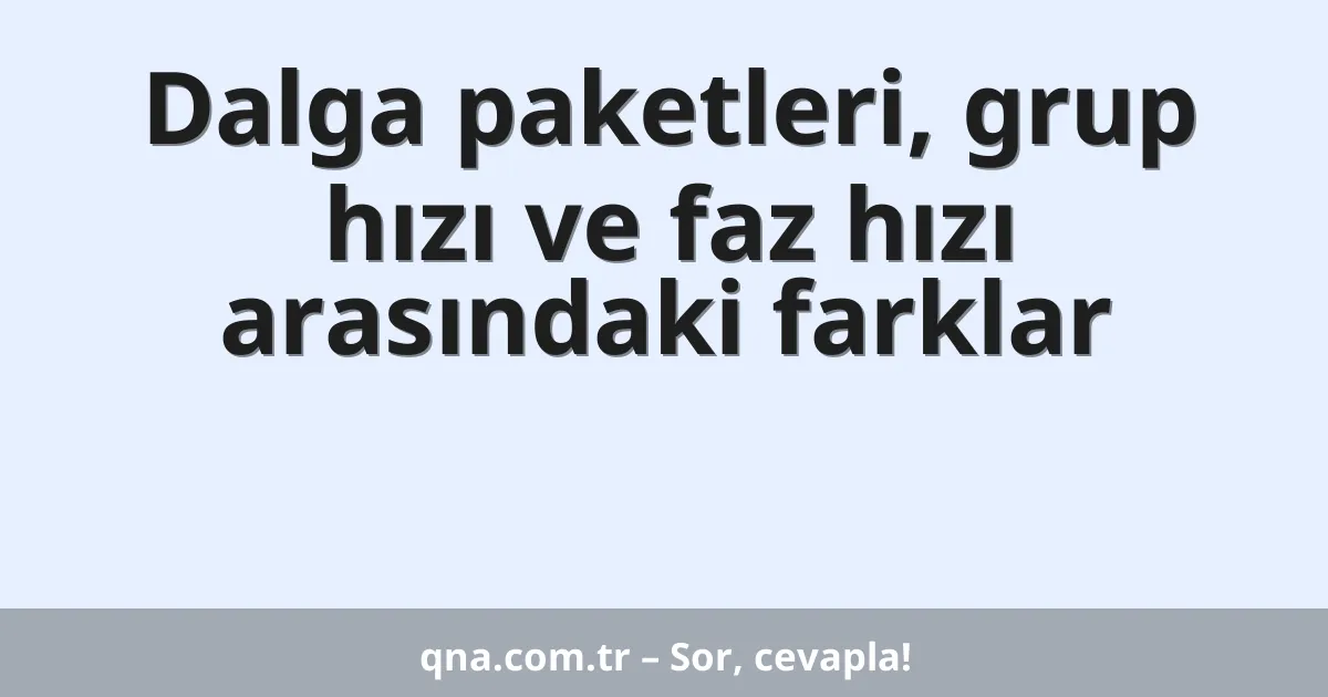 Dalga paketleri, grup hızı ve faz hızı arasındaki farklar