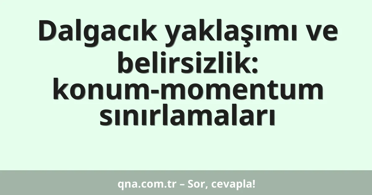 Dalgacık yaklaşımı ve belirsizlik: konum-momentum sınırlamaları