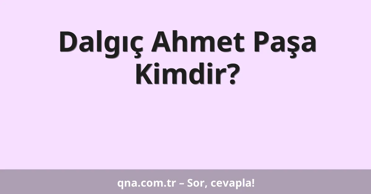 Dalgıç Ahmet Paşa Kimdir?