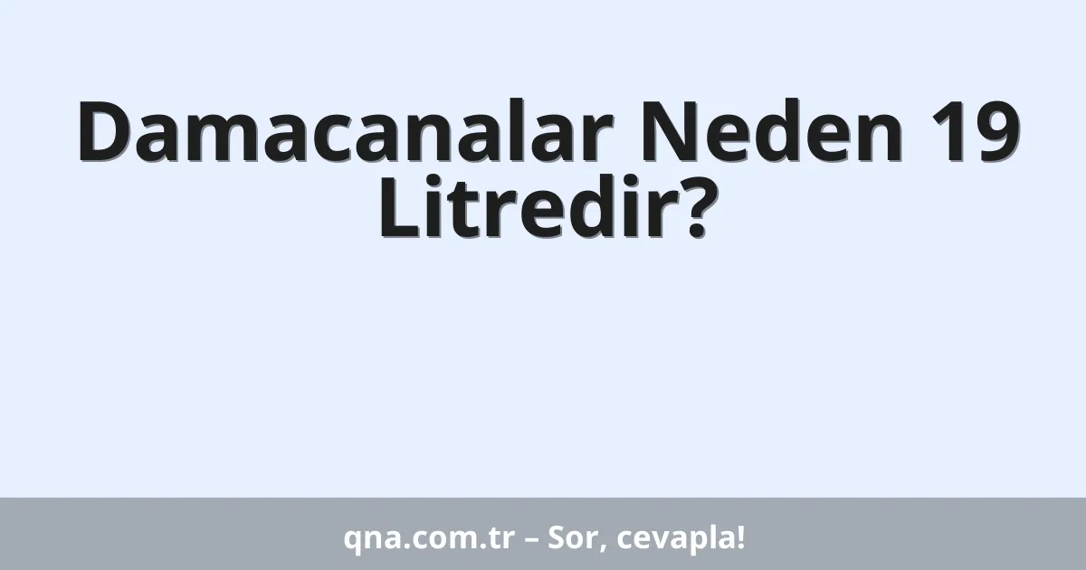 Damacanalar Neden 19 Litredir?