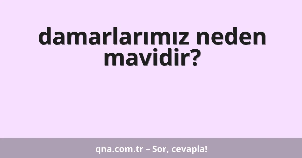 damarlarımız neden mavidir?