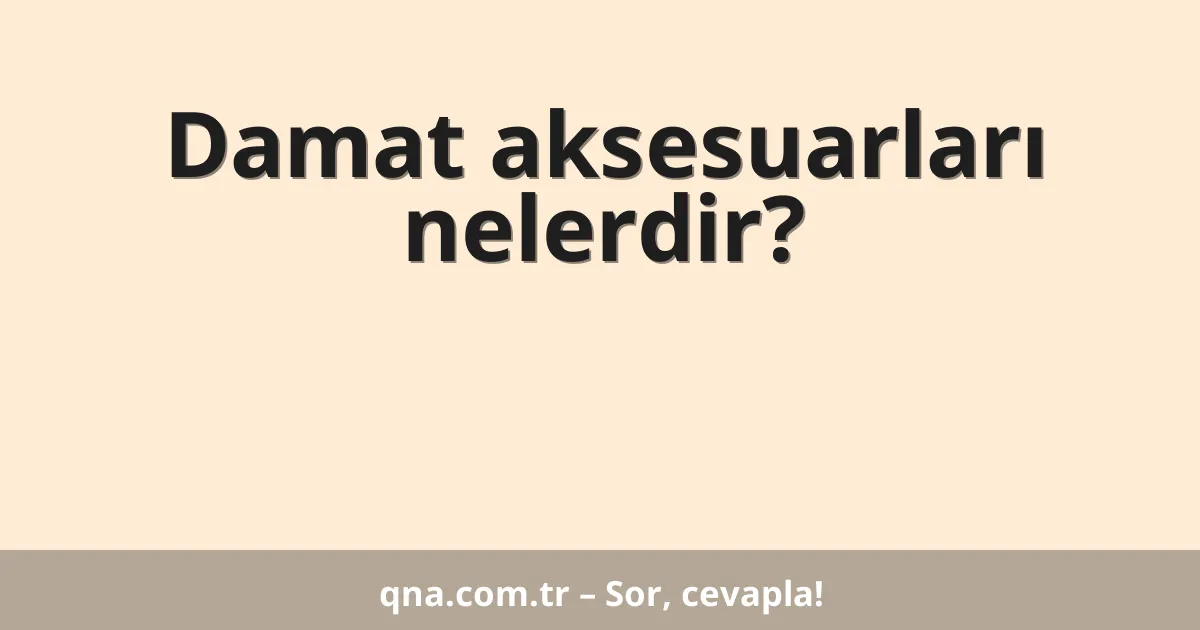 Damat aksesuarları nelerdir?