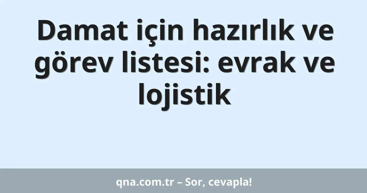Damat için hazırlık ve görev listesi: evrak ve lojistik