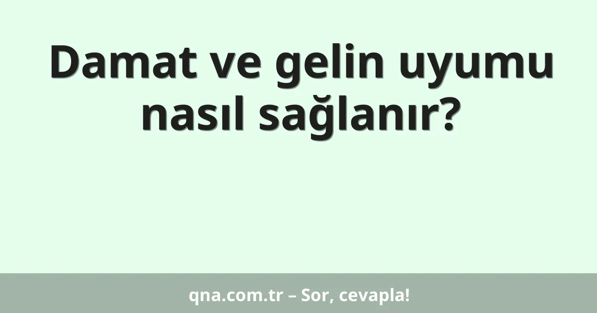 Damat ve gelin uyumu nasıl sağlanır?