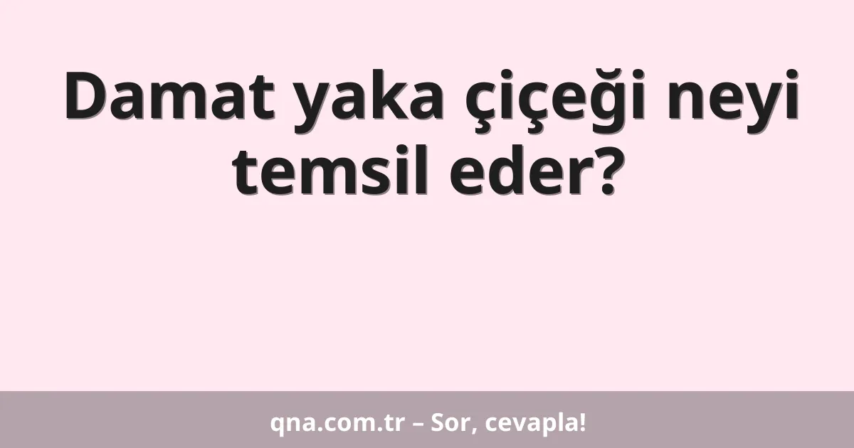 Damat yaka çiçeği neyi temsil eder?