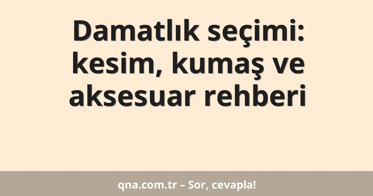 Damatlık seçimi: kesim, kumaş ve aksesuar rehberi