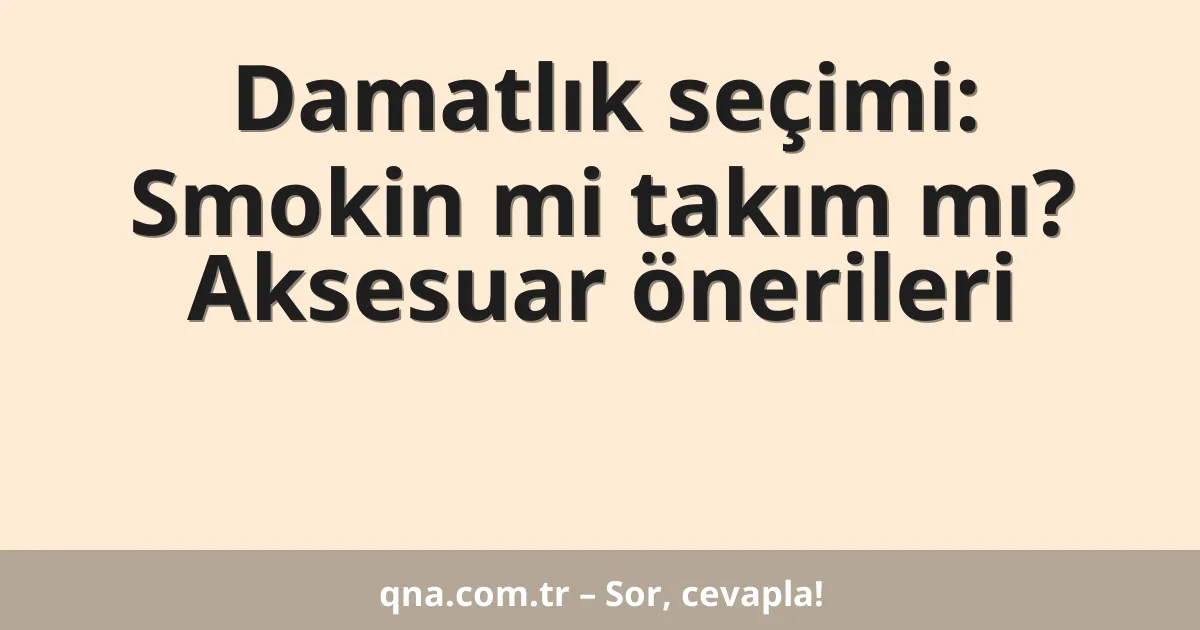 Damatlık seçimi: Smokin mi takım mı? Aksesuar önerileri