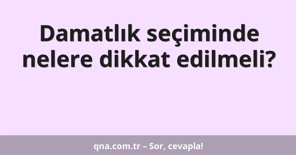 Damatlık seçiminde nelere dikkat edilmeli?