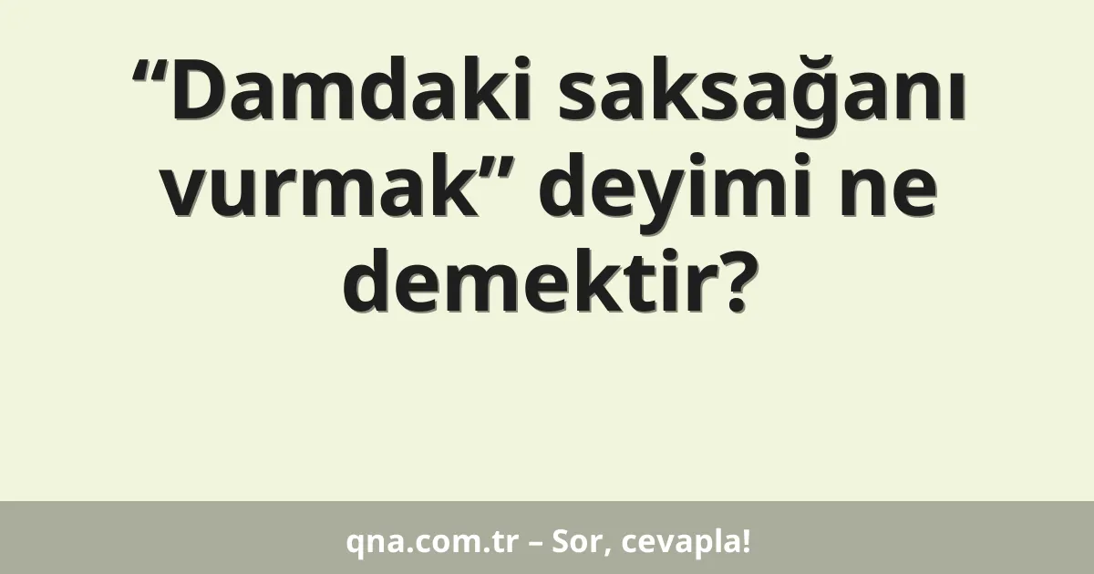 “Damdaki saksağanı vurmak” deyimi ne demektir?