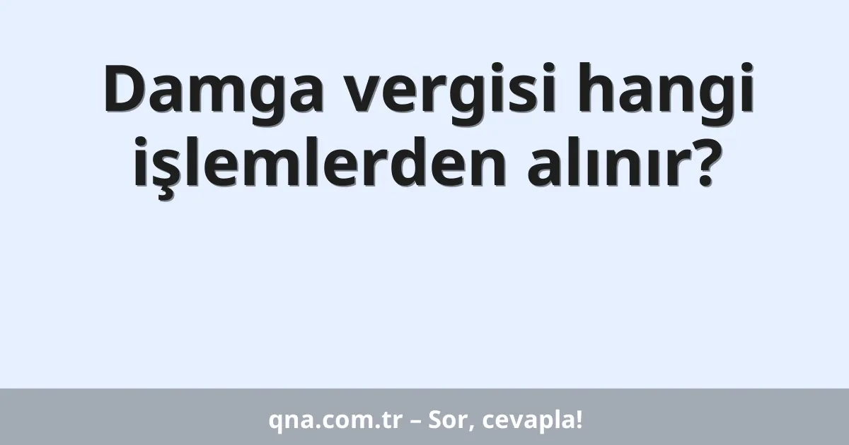 Damga vergisi hangi işlemlerden alınır?