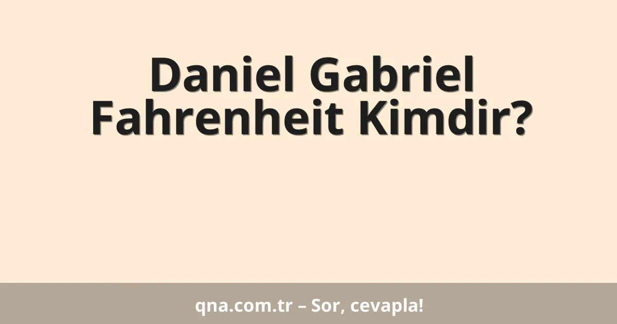 Daniel Gabriel Fahrenheit Kimdir?