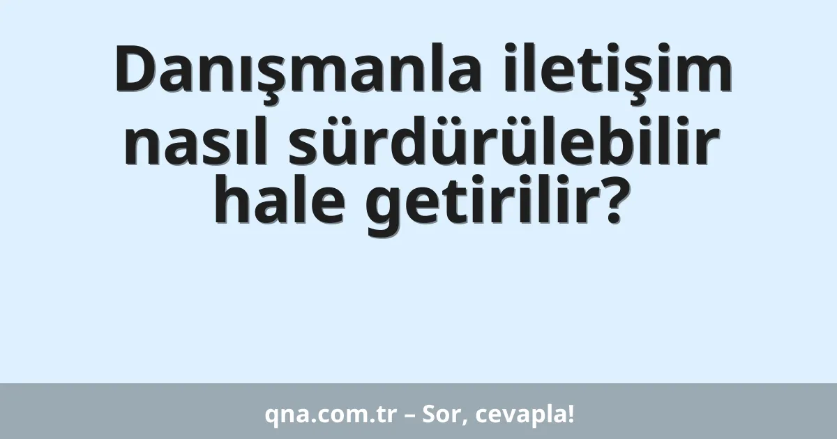 Danışmanla iletişim nasıl sürdürülebilir hale getirilir?