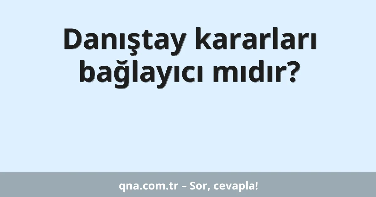 Danıştay kararları bağlayıcı mıdır?