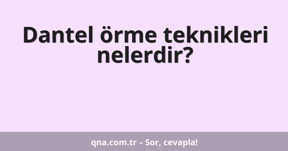 Dantel örme teknikleri nelerdir?