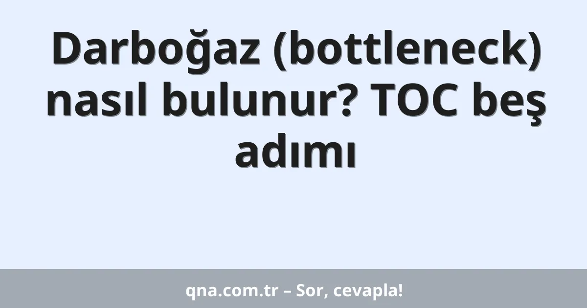 Darboğaz (bottleneck) nasıl bulunur? TOC beş adımı