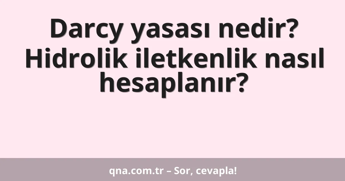 Darcy yasası nedir? Hidrolik iletkenlik nasıl hesaplanır?