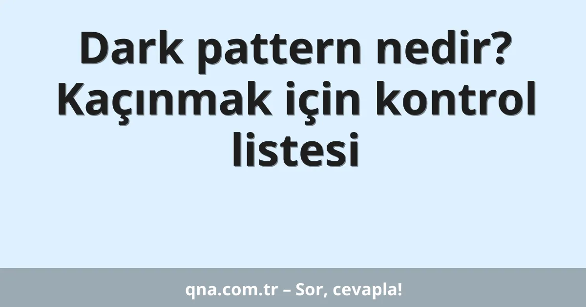 Dark pattern nedir? Kaçınmak için kontrol listesi