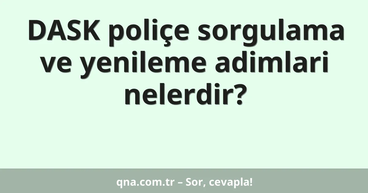 DASK poliçe sorgulama ve yenileme adimlari nelerdir?