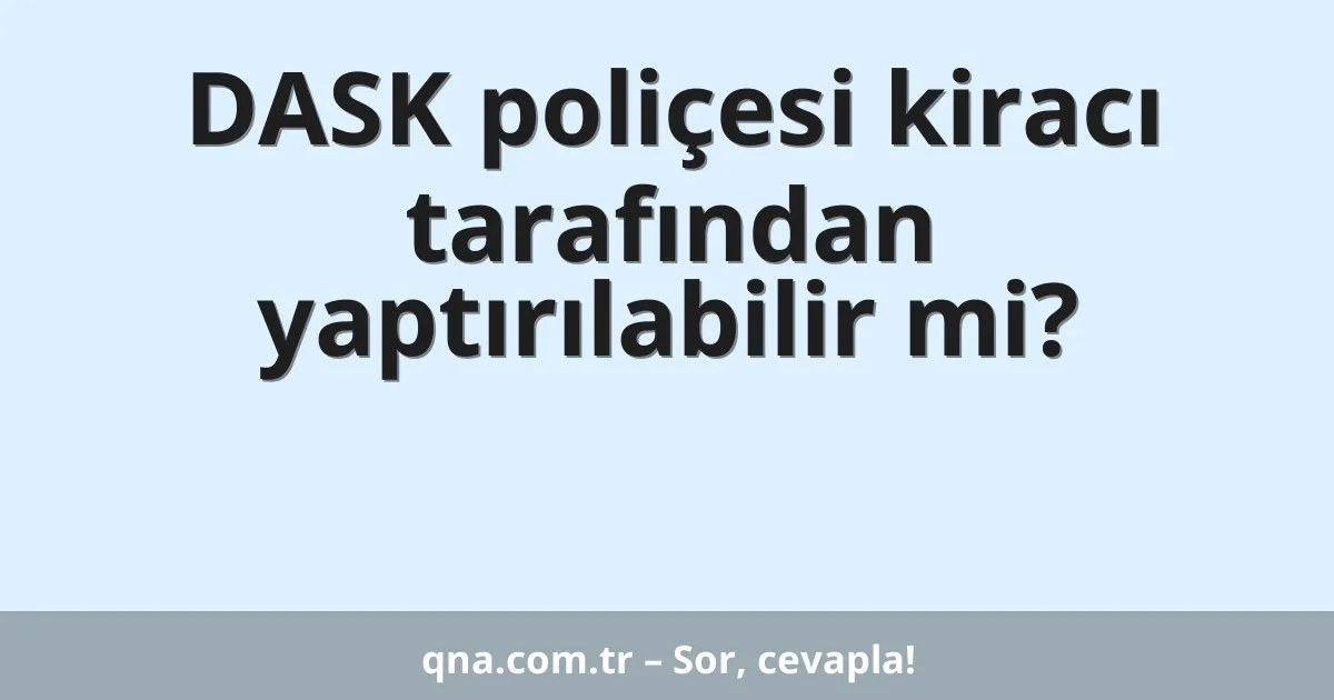 DASK poliçesi kiracı tarafından yaptırılabilir mi?