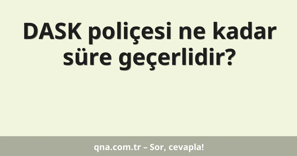 DASK poliçesi ne kadar süre geçerlidir?