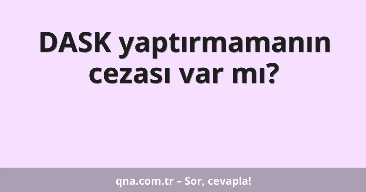 DASK yaptırmamanın cezası var mı?